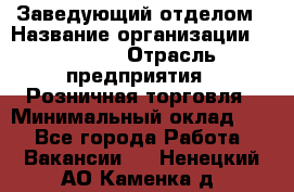 Заведующий отделом › Название организации ­ Prisma › Отрасль предприятия ­ Розничная торговля › Минимальный оклад ­ 1 - Все города Работа » Вакансии   . Ненецкий АО,Каменка д.